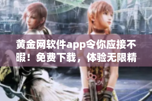 黄金网软件app令你应接不暇！免费下载，体验无限精彩！
