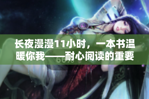 长夜漫漫11小时，一本书温暖你我——耐心阅读的重要性