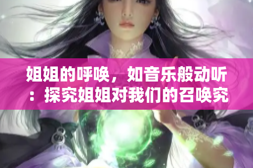 姐姐的呼唤，如音乐般动听：探究姐姐对我们的召唤究竟有多么美妙的魅力。