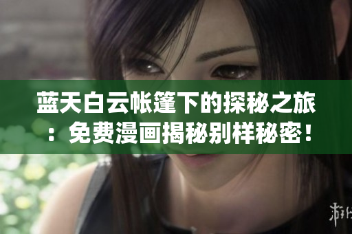 蓝天白云帐篷下的探秘之旅：免费漫画揭秘别样秘密！(1)