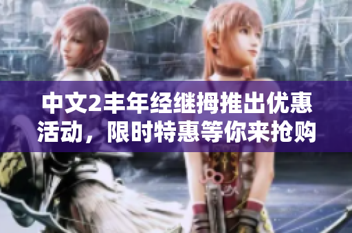 中文2丰年经继拇推出优惠活动，限时特惠等你来抢购！