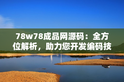 78w78成品网源码：全方位解析，助力您开发编码技能