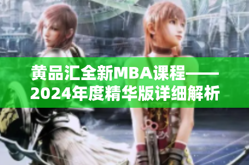 黄品汇全新MBA课程——2024年度精华版详细解析