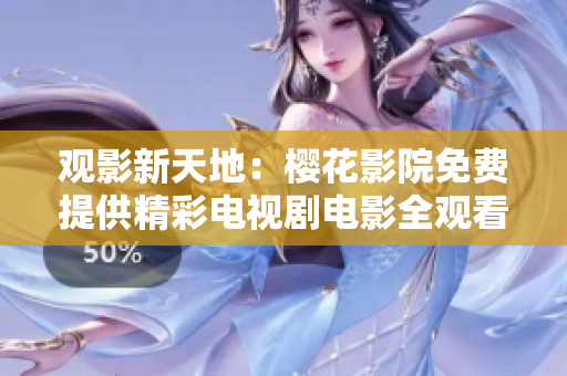 观影新天地：樱花影院免费提供精彩电视剧电影全观看