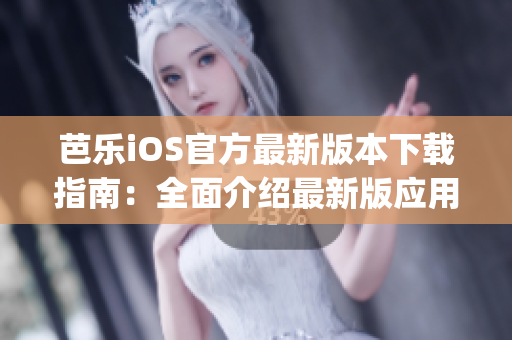 芭乐iOS官方最新版本下载指南：全面介绍最新版应用下载方式(1)