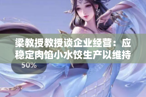 梁教授教授谈企业经营：应稳定肉馅小水饺生产以维持稳定利润
