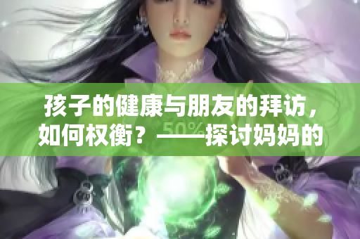 孩子的健康与朋友的拜访，如何权衡？——探讨妈妈的朋友带来的影响