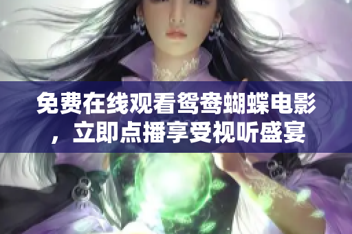 免费在线观看鸳鸯蝴蝶电影，立即点播享受视听盛宴