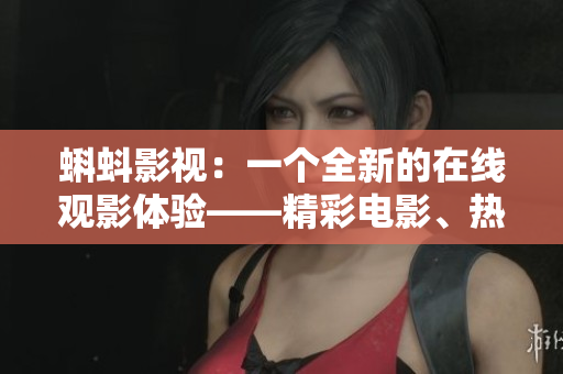 蝌蚪影视：一个全新的在线观影体验——精彩电影、热门剧集一网打尽！