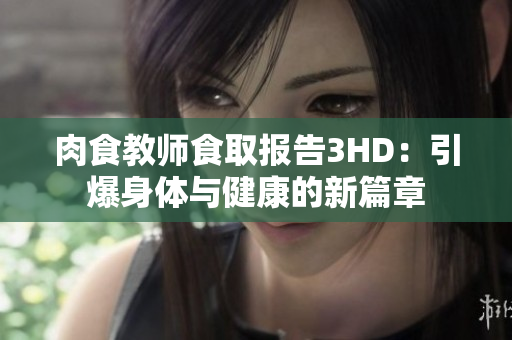 肉食教师食取报告3HD：引爆身体与健康的新篇章