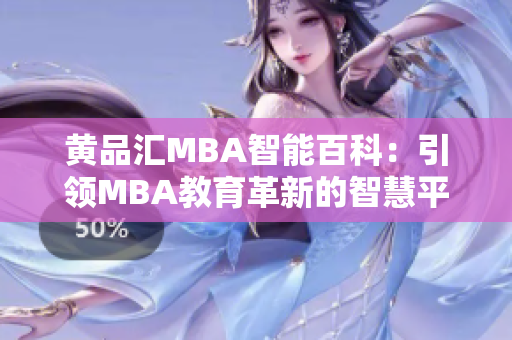黄品汇MBA智能百科：引领MBA教育革新的智慧平台
