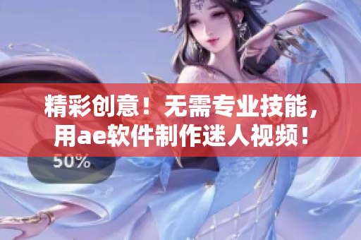 精彩创意！无需专业技能，用ae软件制作迷人视频！