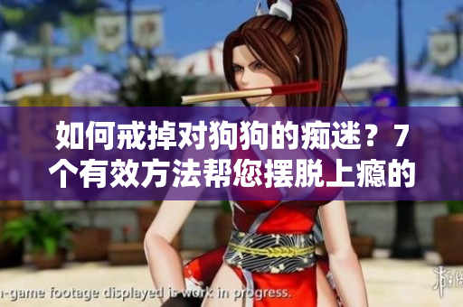 如何戒掉对狗狗的痴迷？7个有效方法帮您摆脱上瘾的烦恼