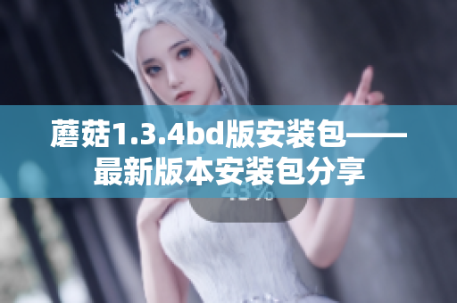 蘑菇1.3.4bd版安装包——最新版本安装包分享