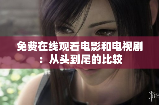 免费在线观看电影和电视剧：从头到尾的比较