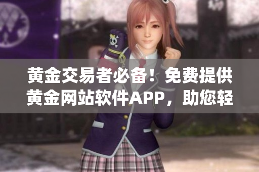 黄金交易者必备！免费提供黄金网站软件APP，助您轻松把握投资机会(1)