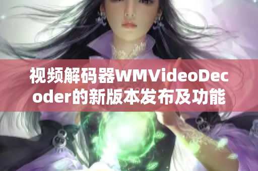 视频解码器WMVideoDecoder的新版本发布及功能解析