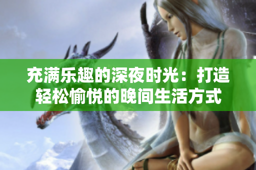 充满乐趣的深夜时光：打造轻松愉悦的晚间生活方式
