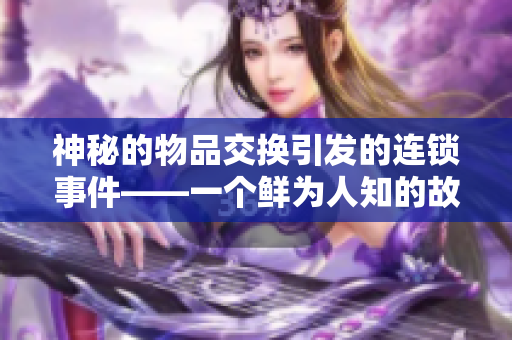 神秘的物品交换引发的连锁事件——一个鲜为人知的故事