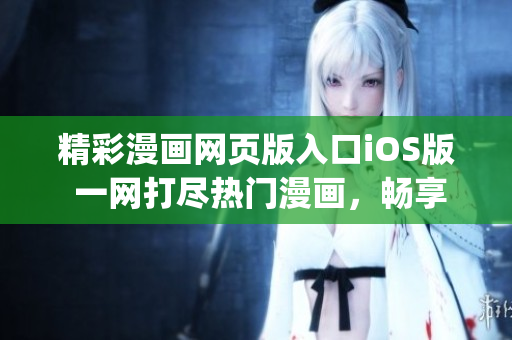 精彩漫画网页版入口iOS版 一网打尽热门漫画，畅享极速在线阅读体验(1)