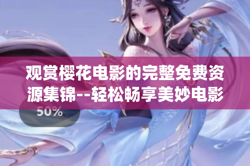 观赏樱花电影的完整免费资源集锦--轻松畅享美妙电影时光(1)