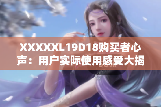 XXXXXL19D18购买者心声：用户实际使用感受大揭秘