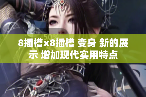 8插槽x8插槽 变身 新的展示 增加现代实用特点