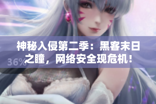 神秘入侵第二季：黑客末日之瞳，网络安全现危机！