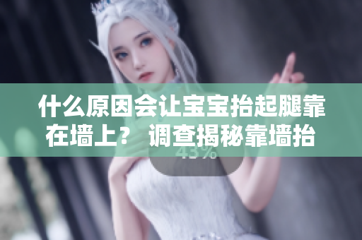 什么原因会让宝宝抬起腿靠在墙上？ 调查揭秘靠墙抬腿益处