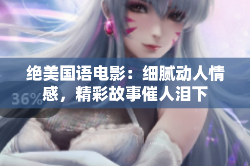 绝美国语电影：细腻动人情感，精彩故事催人泪下