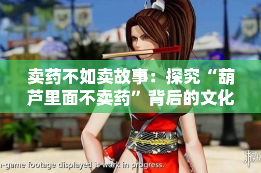 卖药不如卖故事：探究“葫芦里面不卖药”背后的文化内涵