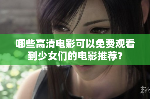 哪些高清电影可以免费观看到少女们的电影推荐？