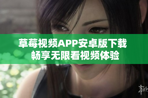 草莓视频APP安卓版下载  畅享无限看视频体验