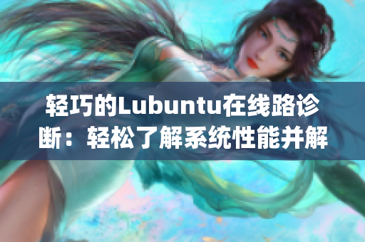 轻巧的Lubuntu在线路诊断：轻松了解系统性能并解决疑难问题(1)