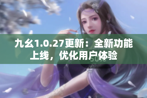 九幺1.0.27更新：全新功能上线，优化用户体验