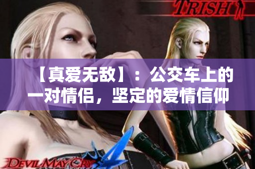 【真爱无敌】：公交车上的一对情侣，坚定的爱情信仰感动全车乘客