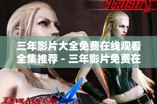 三年影片大全免费在线观看全集推荐 - 三年影片免费在线观看清单及推荐