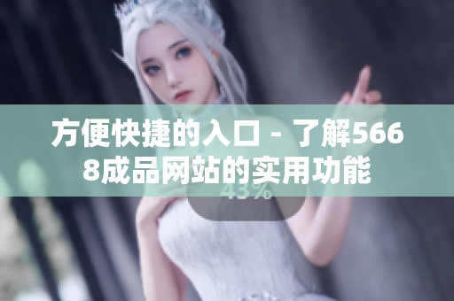 方便快捷的入口 - 了解5668成品网站的实用功能