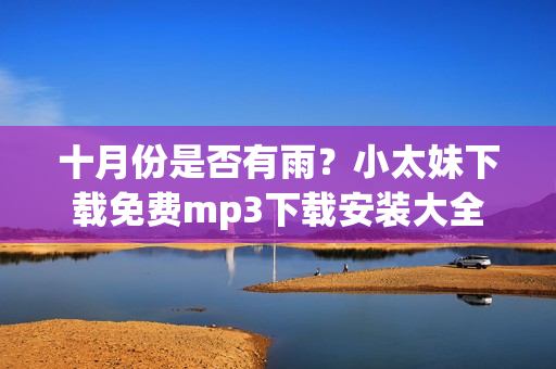 十月份是否有雨？小太妹下载免费mp3下载安装大全