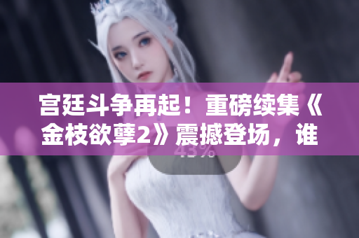 宫廷斗争再起！重磅续集《金枝欲孽2》震撼登场，谁能称霸后宫风云？