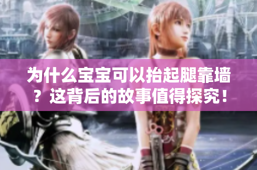 为什么宝宝可以抬起腿靠墙？这背后的故事值得探究！