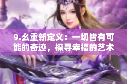 9.幺重新定义：一切皆有可能的奇迹，探寻幸福的艺术