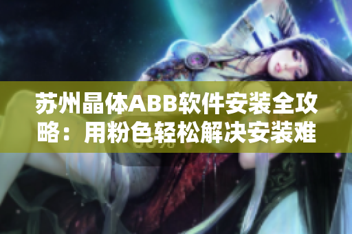 苏州晶体ABB软件安装全攻略：用粉色轻松解决安装难题