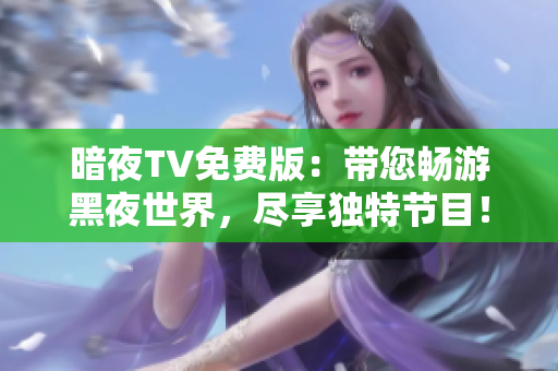 暗夜TV免费版：带您畅游黑夜世界，尽享独特节目！