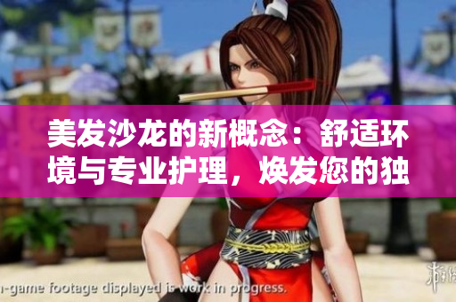 美发沙龙的新概念：舒适环境与专业护理，焕发您的独特魅力
