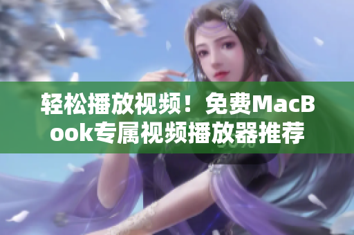 轻松播放视频！免费MacBook专属视频播放器推荐