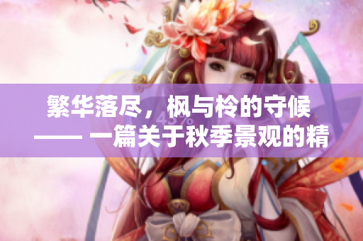 繁华落尽，枫与柃的守候 —— 一篇关于秋季景观的精美散文
