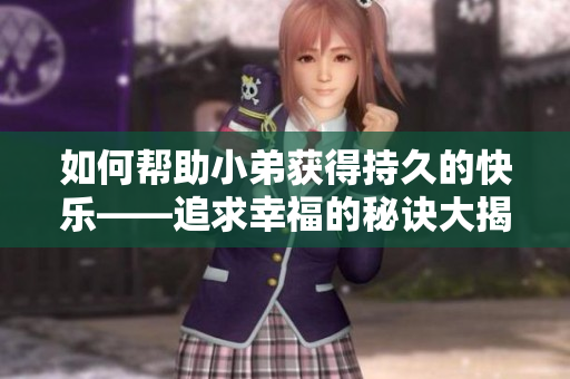 如何帮助小弟获得持久的快乐——追求幸福的秘诀大揭秘！