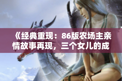 《经典重现：86版农场主亲情故事再现，三个女儿的成长记》