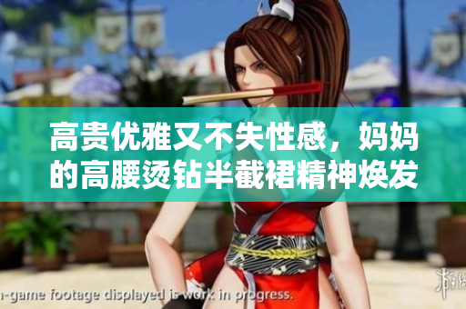 高贵优雅又不失性感，妈妈的高腰烫钻半截裙精神焕发